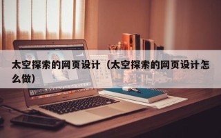 南县太空探索的网页设计（太空探索的网页设计怎么做）