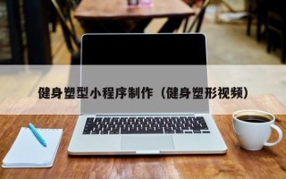 南县健身塑型小程序制作（健身塑形视频）