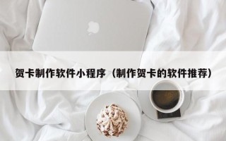 南县贺卡制作软件小程序（制作贺卡的软件推荐）